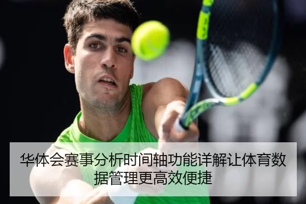 华体会赛事分析时间轴功能详解让体育数据管理更高效便捷