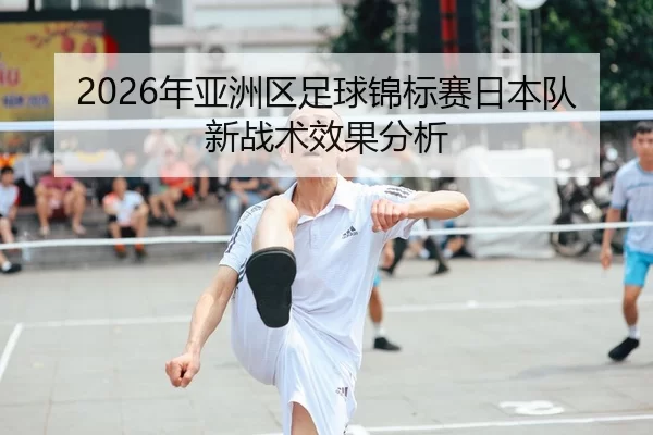 2026年亚洲区足球锦标赛日本队新战术效果分析
