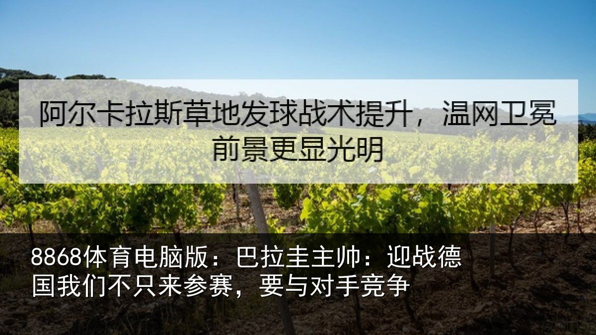 8868体育电脑版：巴拉圭主帅：迎战德国我们不只来参赛，要与对手竞争