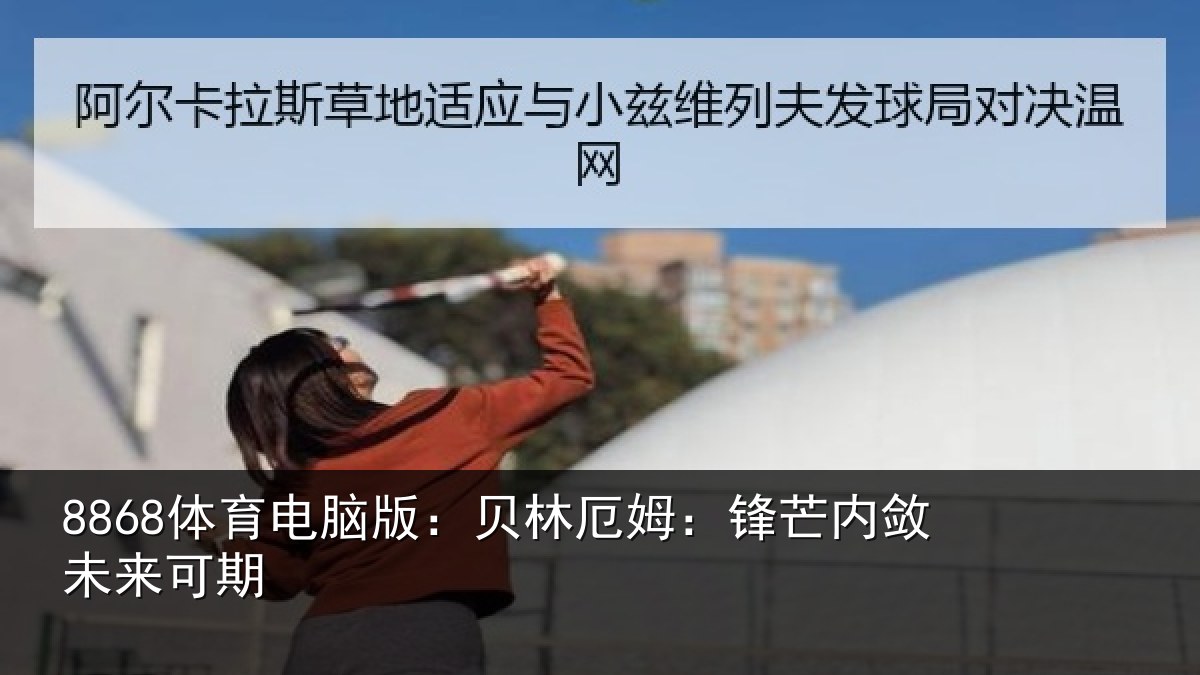 8868体育电脑版:贝林厄姆:锋芒内敛未来可期