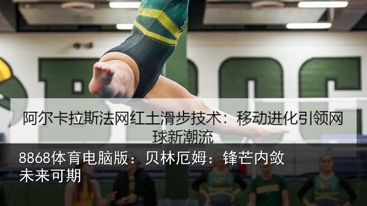 8868体育电脑版:贝林厄姆:锋芒内敛未来可期