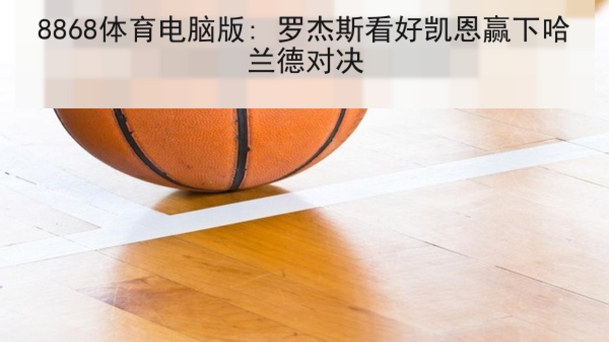 8868体育电脑版: 罗杰斯看好凯恩赢下哈兰德对决 8868体育电脑版: 罗杰斯看好凯恩赢下哈兰德对决