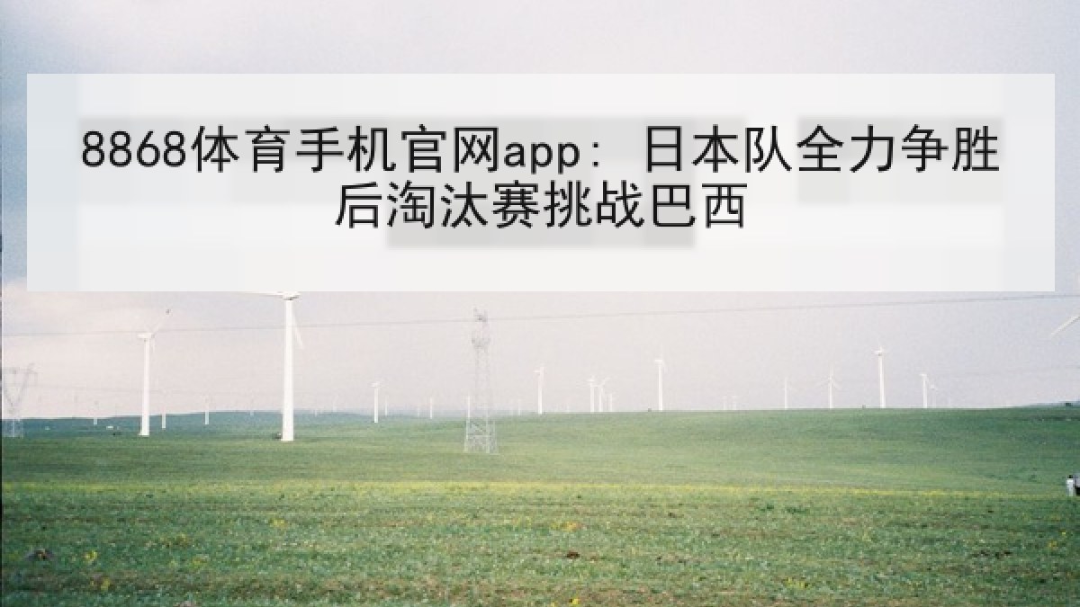 8868体育手机官网app: 日本队全力争胜后淘汰赛挑战巴西