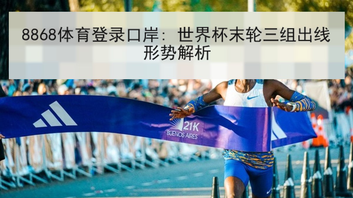 8868体育登录口岸: 世界杯末轮三组出线形势解析