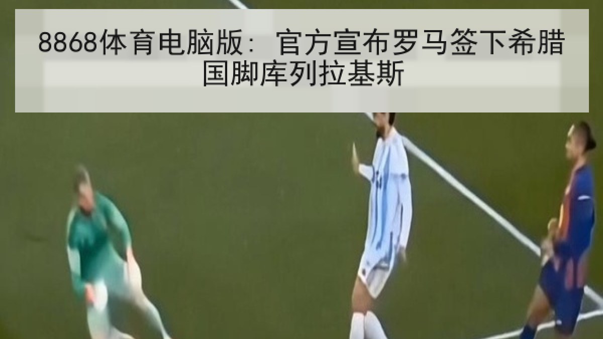 8868体育电脑版: 官方宣布罗马签下希腊国脚库列拉基斯