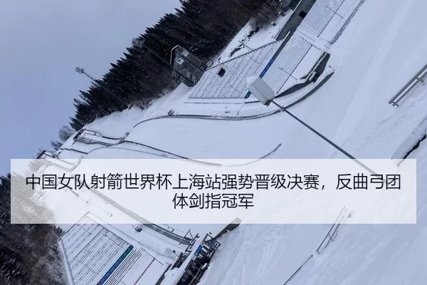 中国女队射箭世界杯上海站强势晋级决赛，反曲弓团体剑指冠军