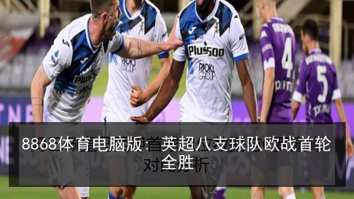 8868体育电脑版: 英超八支球队欧战首轮全胜