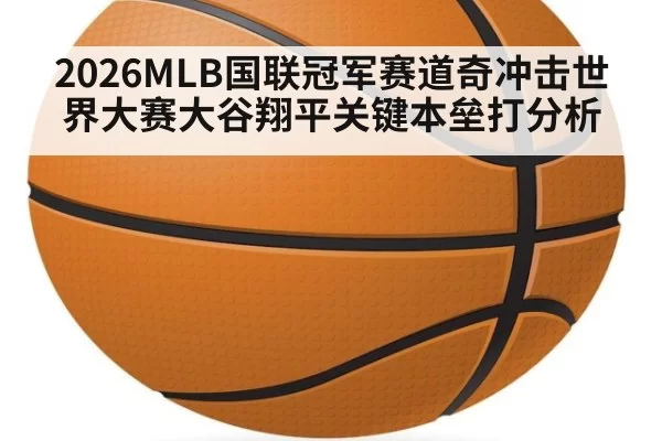 2026MLB国联冠军赛道奇冲击世界大赛大谷翔平关键本垒打分析